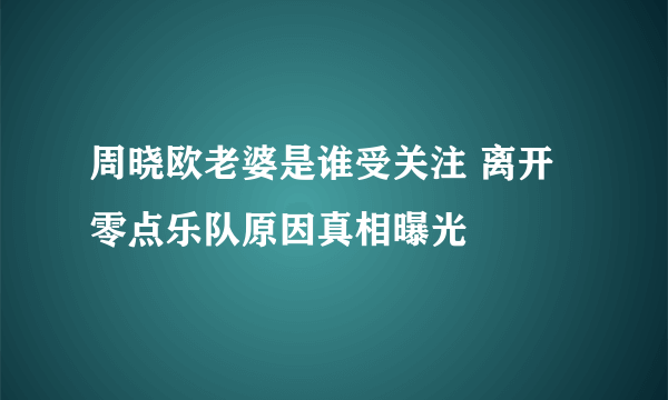 周晓欧老婆是谁受关注 离开零点乐队原因真相曝光