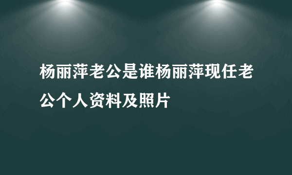 杨丽萍老公是谁杨丽萍现任老公个人资料及照片