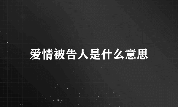 爱情被告人是什么意思