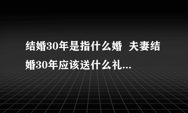 结婚30年是指什么婚  夫妻结婚30年应该送什么礼物作纪念