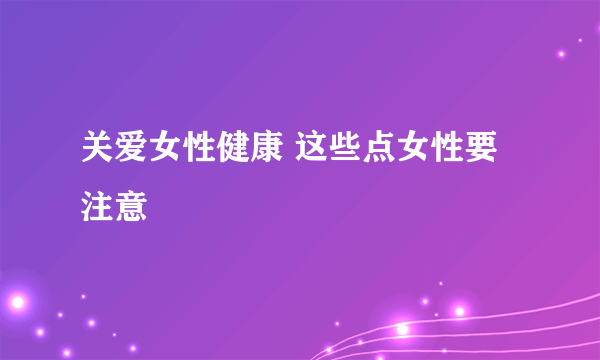 关爱女性健康 这些点女性要注意