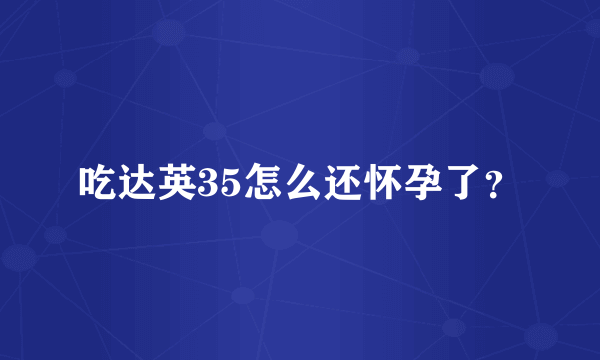 吃达英35怎么还怀孕了？