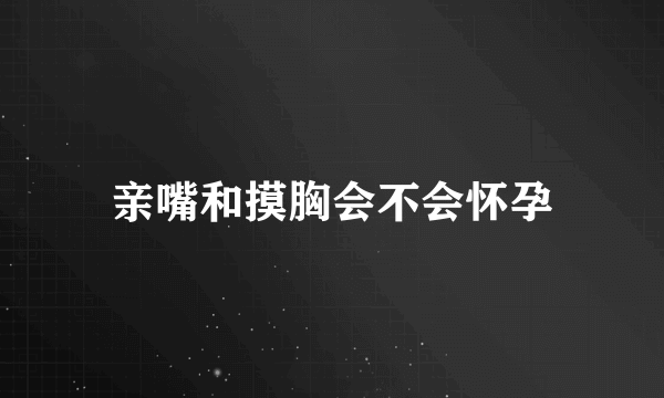 亲嘴和摸胸会不会怀孕