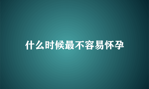 什么时候最不容易怀孕