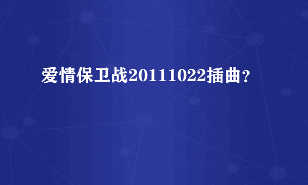 爱情保卫战20111022插曲？