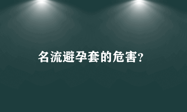 名流避孕套的危害？