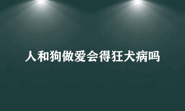 人和狗做爱会得狂犬病吗