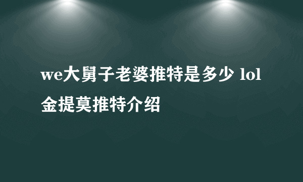 we大舅子老婆推特是多少 lol金提莫推特介绍