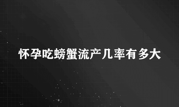 怀孕吃螃蟹流产几率有多大