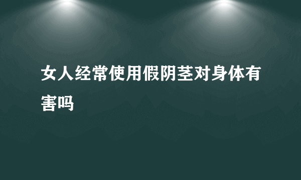 女人经常使用假阴茎对身体有害吗