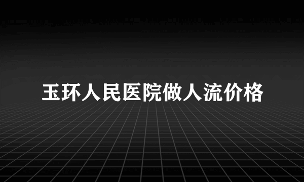 玉环人民医院做人流价格