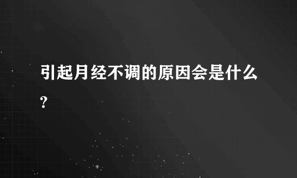 引起月经不调的原因会是什么?