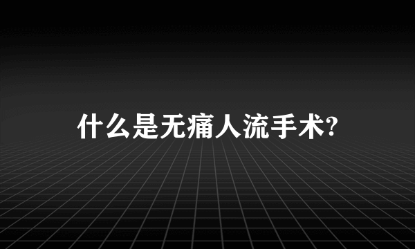 什么是无痛人流手术?