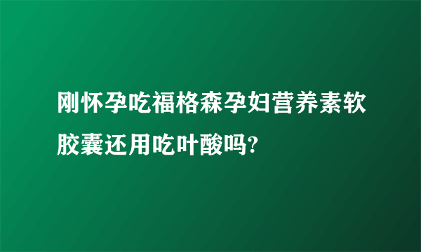 刚怀孕吃福格森孕妇营养素软胶囊还用吃叶酸吗?