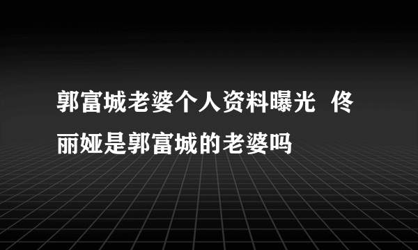 郭富城老婆个人资料曝光  佟丽娅是郭富城的老婆吗