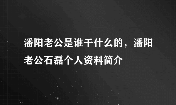 潘阳老公是谁干什么的，潘阳老公石磊个人资料简介