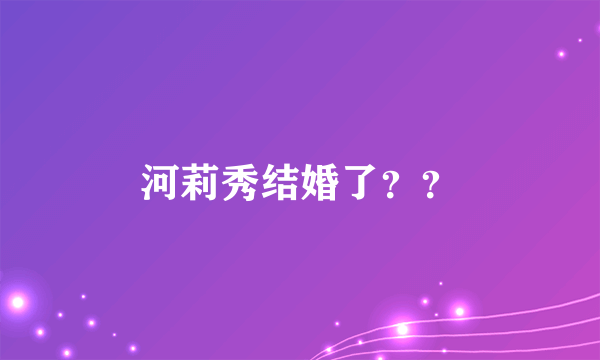 河莉秀结婚了？？