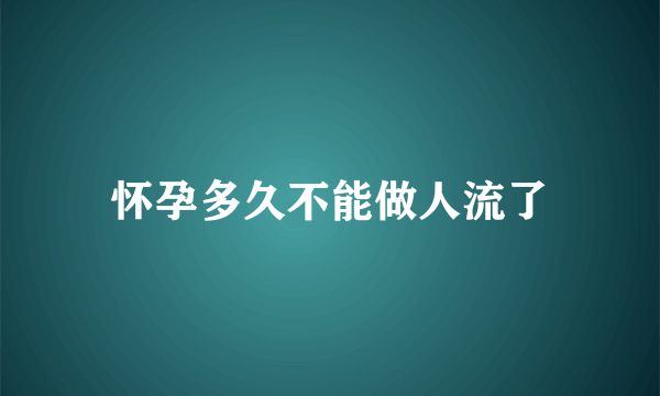 怀孕多久不能做人流了