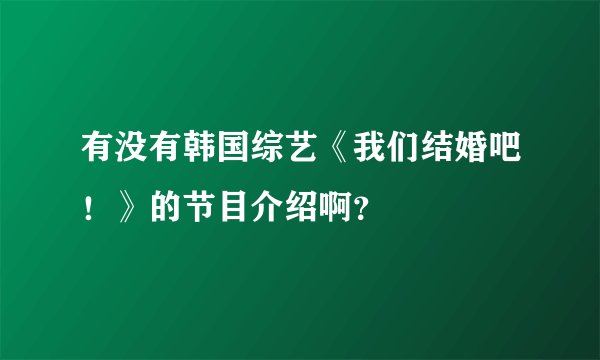 有没有韩国综艺《我们结婚吧！》的节目介绍啊？