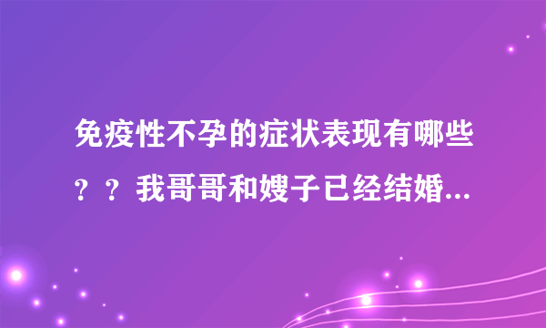 免疫性不孕的症状表现有哪些？？我哥哥和嫂子已经结婚...