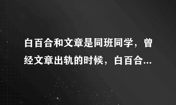 白百合和文章是同班同学，曾经文章出轨的时候，白百合力挺：不止演员有小三