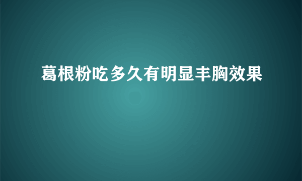 葛根粉吃多久有明显丰胸效果