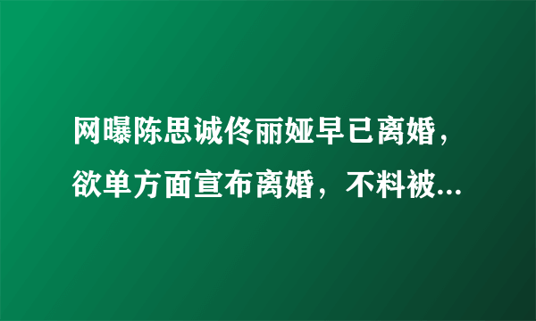 网曝陈思诚佟丽娅早已离婚，欲单方面宣布离婚，不料被别人抢先，你怎么看？