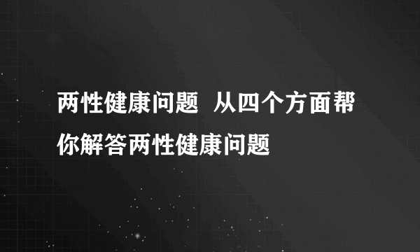 两性健康问题  从四个方面帮你解答两性健康问题