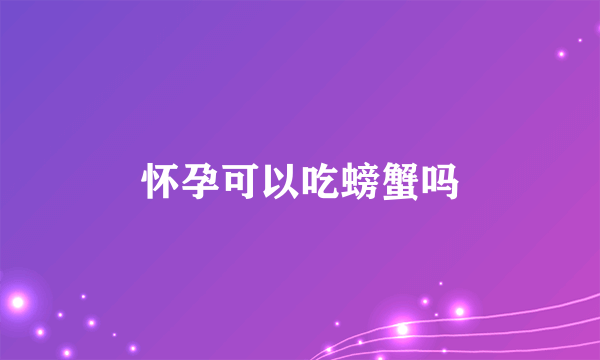 怀孕可以吃螃蟹吗