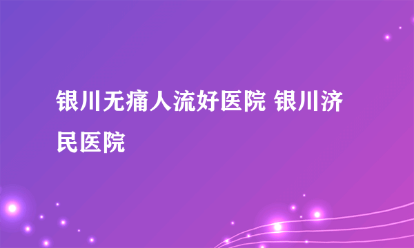 银川无痛人流好医院 银川济民医院