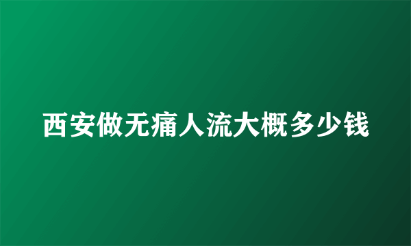 西安做无痛人流大概多少钱