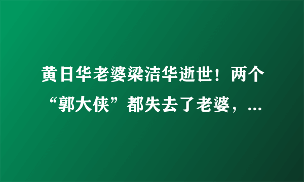 黄日华老婆梁洁华逝世！两个“郭大侠”都失去了老婆，让人惋惜