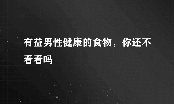 有益男性健康的食物，你还不看看吗