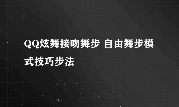 QQ炫舞接吻舞步 自由舞步模式技巧步法