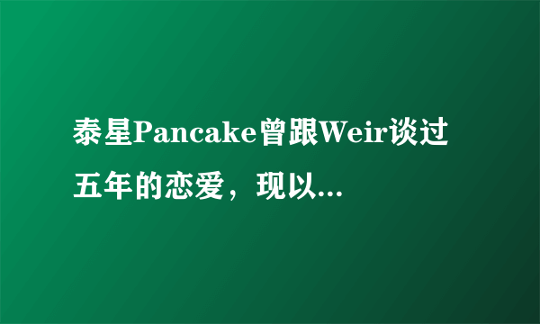 泰星Pancake曾跟Weir谈过五年的恋爱，现以走秀为生，依旧未婚