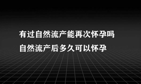 有过自然流产能再次怀孕吗 自然流产后多久可以怀孕