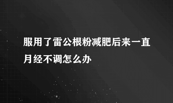 服用了雷公根粉减肥后来一直月经不调怎么办