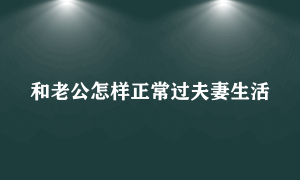 和老公怎样正常过夫妻生活