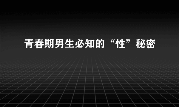 青春期男生必知的“性”秘密