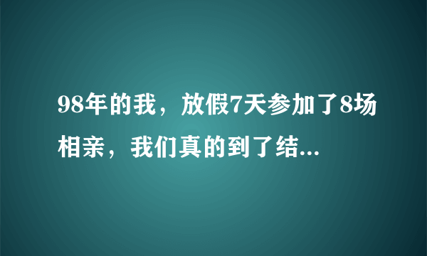 98年的我，放假7天参加了8场相亲，我们真的到了结婚年纪了吗？