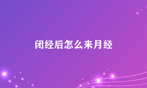 闭经后怎么来月经