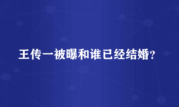 王传一被曝和谁已经结婚？