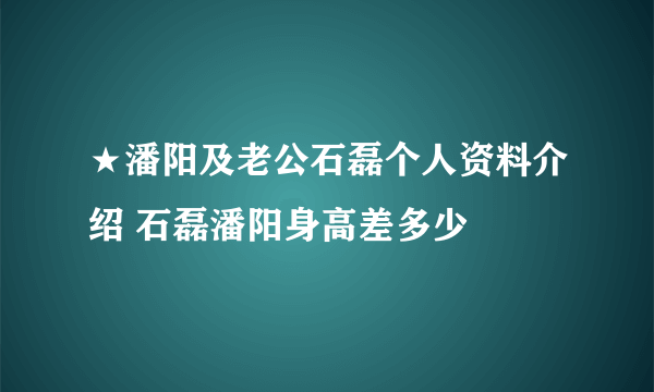 ★潘阳及老公石磊个人资料介绍 石磊潘阳身高差多少