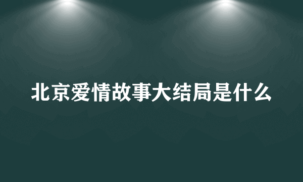 北京爱情故事大结局是什么