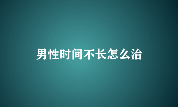 男性时间不长怎么治