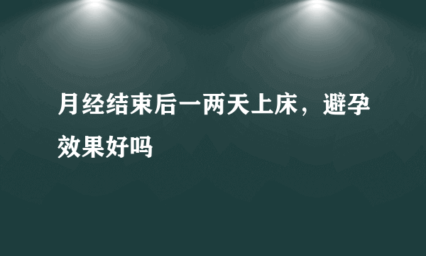 月经结束后一两天上床，避孕效果好吗