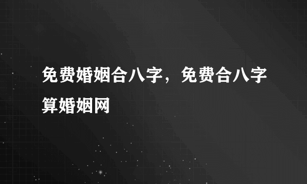 免费婚姻合八字，免费合八字算婚姻网