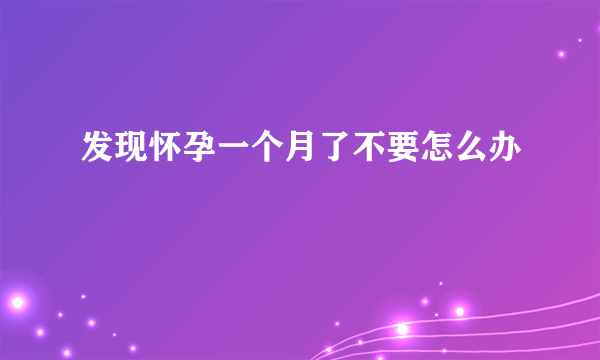 发现怀孕一个月了不要怎么办