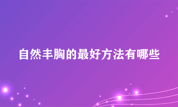 自然丰胸的最好方法有哪些