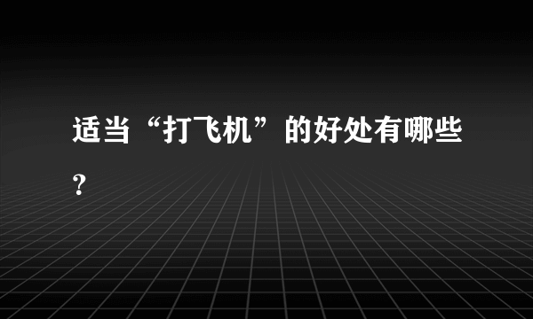 适当“打飞机”的好处有哪些？